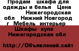 Продам 3 шкафа для одежды и белья › Цена ­ 17 000 - Нижегородская обл., Нижний Новгород г. Мебель, интерьер » Шкафы, купе   . Нижегородская обл.